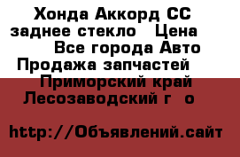 Хонда Аккорд СС7 заднее стекло › Цена ­ 3 000 - Все города Авто » Продажа запчастей   . Приморский край,Лесозаводский г. о. 